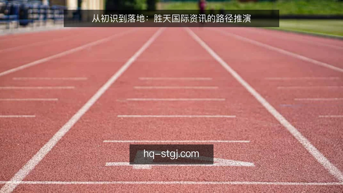 从初识到落地:胜天国际资讯的路径推演