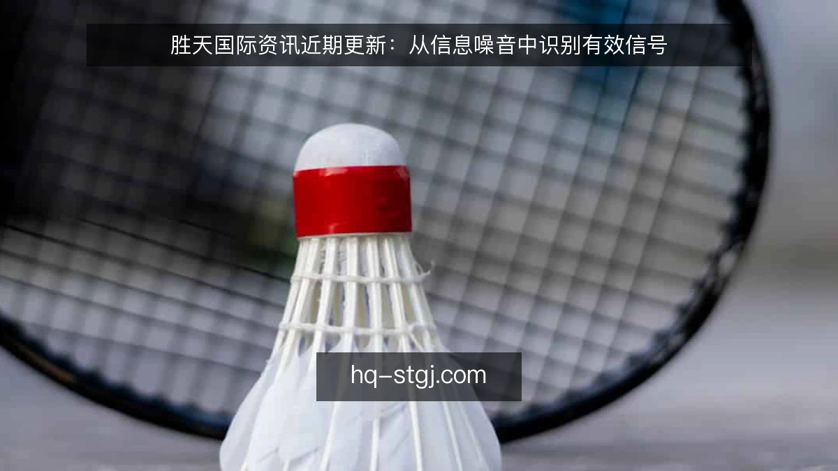胜天国际资讯近期更新:从信息噪音中识别有效信号