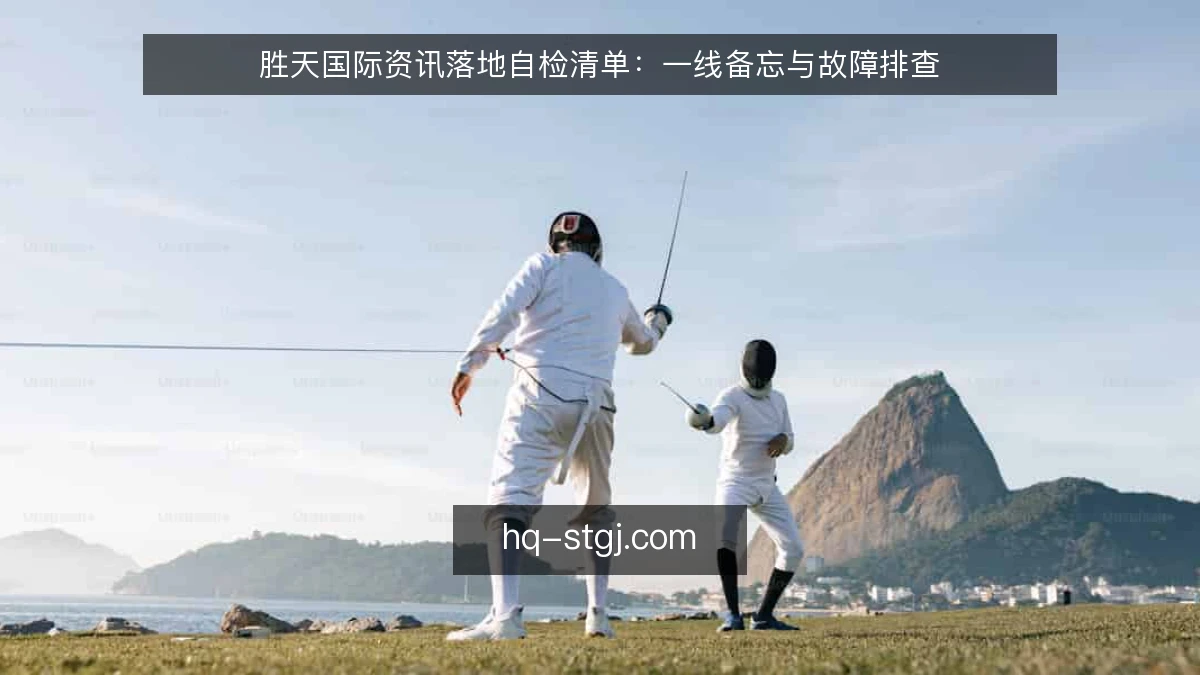 胜天国际资讯落地自检清单:一线备忘与故障排查