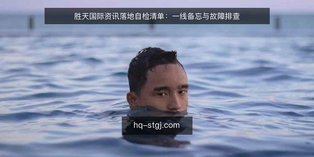 胜天国际资讯落地自检清单：一线备忘与故障排查 — 需要留意的信号 配图
