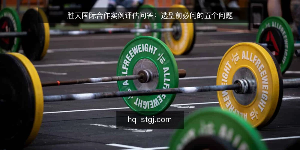 胜天国际合作实例评估问答：选型前必问的五个问题 — 需要定义：胜天国际合作实例的适用场景是什么？ 配图