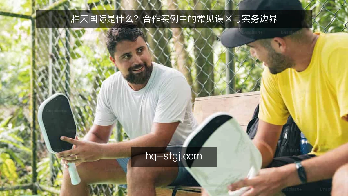 胜天国际是什么？合作实例中的常见误区与实务边界