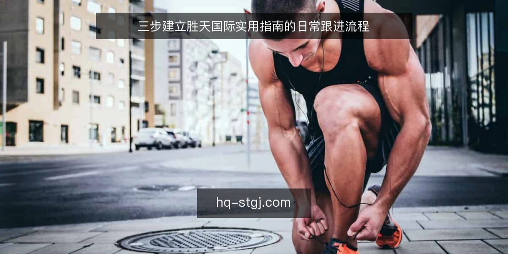 三步建立胜天国际实用指南的日常跟进流程 — 准备:明确跟进目标与信息边界 配图