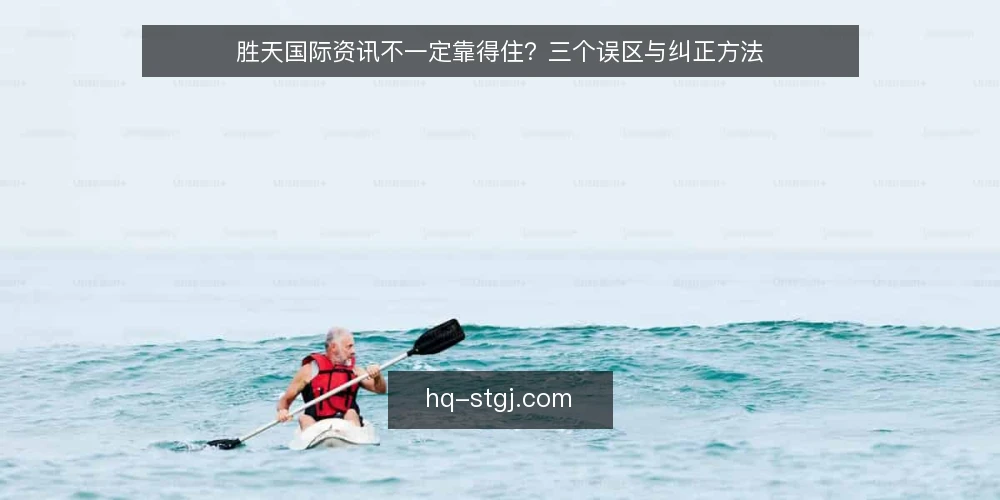 胜天国际资讯不一定靠得住？三个误区与纠正方法 — 信息越多越安心：误区现场还原 配图